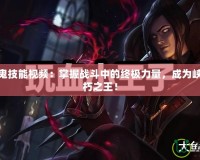 LOL吸血鬼技能視頻：掌握戰(zhàn)斗中的終極力量，成為峽谷中的不朽之王！