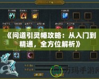 《問(wèn)道引靈幡攻略：從入門(mén)到精通，全方位解析》