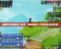 最新夢幻西游名人名字，揭秘最具人氣玩家背后的故事！