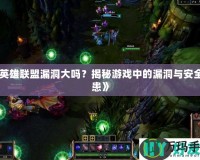 《英雄聯(lián)盟漏洞大嗎？揭秘游戲中的漏洞與安全隱患》
