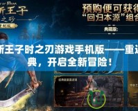 波斯王子時之刃游戲手機版——重返經(jīng)典，開啟全新冒險！