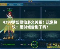 4399夢幻修仙多久關(guān)服？玩家熱議：是時候告別了嗎？