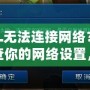 LOL無法連接網(wǎng)絡(luò)？請檢查你的網(wǎng)絡(luò)設(shè)置，輕松解決連接問題！