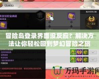冒險(xiǎn)島登錄界面沒(méi)反應(yīng)？解決方法讓你輕松回到夢(mèng)幻冒險(xiǎn)之旅