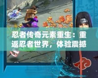 忍者傳奇元素重生：重返忍者世界，體驗震撼戰(zhàn)斗與全新冒險