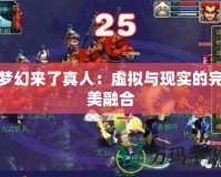 夢幻來了真人：虛擬與現(xiàn)實的完美融合