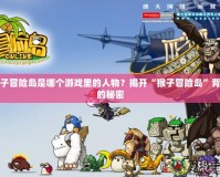 猴子冒險島是哪個游戲里的人物？揭開“猴子冒險島”背后的秘密