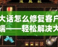 大話怎么修復(fù)客戶端——輕松解決大話客戶端常見問題，提升游戲體驗(yàn)