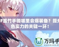 DNF墨竹手鐲哪里會(huì)爆裝備？提升角色實(shí)力的關(guān)鍵一環(huán)！