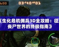 《生化危機傭兵3D全攻略：征服喪尸世界的終極指南》