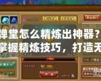 彈彈堂怎么精煉出神器？輕松掌握精煉技巧，打造無敵戰(zhàn)力！