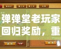 彈彈堂老玩家回歸獎(jiǎng)勵(lì)，重返經(jīng)典，續(xù)寫(xiě)榮耀！