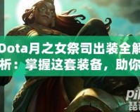 Dota月之女祭司出裝全解析：掌握這套裝備，助你輕松征服戰(zhàn)場！