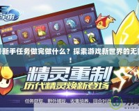 賽爾號新手任務(wù)做完做什么？探索游戲新世界的無限可能！