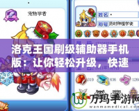 洛克王國(guó)刷級(jí)輔助器手機(jī)版：讓你輕松升級(jí)，快速暢游洛克王國(guó)！