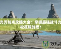 天諭光刃加點攻略大全：掌握最強戰(zhàn)斗力，輕松征服戰(zhàn)場！