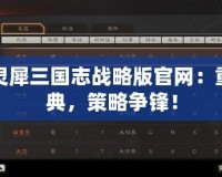 安卓靈犀三國(guó)志戰(zhàn)略版官網(wǎng)：重溫經(jīng)典，策略爭(zhēng)鋒！