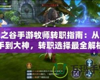 龍之谷手游牧師轉(zhuǎn)職指南：從新手到大神，轉(zhuǎn)職選擇最全解析