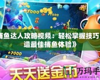 《捕魚達(dá)人攻略視頻：輕松掌握技巧，打造最佳捕魚體驗(yàn)》