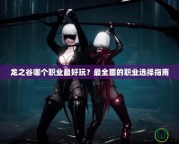 龍之谷哪個(gè)職業(yè)最好玩？最全面的職業(yè)選擇指南
