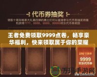 王者免費(fèi)領(lǐng)取9999點(diǎn)卷，暢享豪華福利，快來(lái)領(lǐng)取屬于你的榮耀！