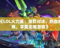 《LOL火力賽：激烈對決，熱血燃燒，享受無限激情》