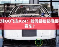 玩轉(zhuǎn)QQ飛車K24：如何輕松獲得超強賽車？