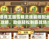 洛克王國雪精靈技能搭配全攻略，助你輕松制霸戰(zhàn)場！