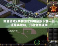 紅色警戒2共和國之輝電腦版下載—重溫經(jīng)典策略，開啟全新戰(zhàn)場