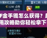 DNF金手鐲怎么獲得？超實用攻略助你輕松拿下！