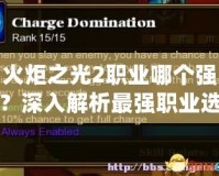 火炬之光2職業(yè)哪個強？深入解析最強職業(yè)選擇指南