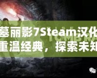 古墓麗影7Steam漢化——重溫經(jīng)典，探索未知的冒險(xiǎn)世界