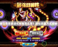 賽爾號悠悠進化材料怎么拿？輕松獲取方式揭秘！