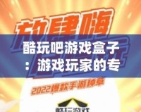 酷玩吧游戲盒子：游戲玩家的專屬寶藏，暢玩無限樂趣！