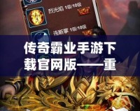 傳奇霸業(yè)手游下載官網(wǎng)版——重溫經(jīng)典，開啟一段不朽的傳奇之旅