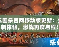 三國殺官網(wǎng)移動版更新：全新體驗，激戰(zhàn)再度啟程！