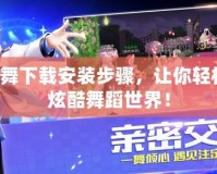 QQ炫舞下載安裝步驟，讓你輕松跳進炫酷舞蹈世界！