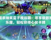 三國(guó)殺抽獎(jiǎng)盒子模擬器：盡享極致抽卡樂(lè)趣，輕松獲得心儀卡牌