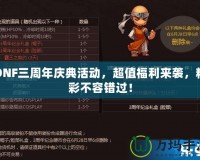 DNF三周年慶典活動(dòng)，超值福利來(lái)襲，精彩不容錯(cuò)過(guò)！