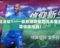 游戲活動1——極致游戲體驗與豐厚獎勵等你來挑戰(zhàn)！