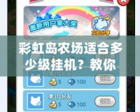 彩虹島農(nóng)場(chǎng)適合多少級(jí)掛機(jī)？教你輕松升級(jí)的最佳策略！