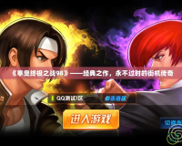《拳皇終極之戰(zhàn)98》——經(jīng)典之作，永不過時的街機傳奇