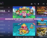 智能游戲軟件哪個(gè)好？選擇一款最適合你的智能游戲軟件，玩轉(zhuǎn)游戲新世界