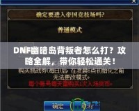 DNF幽暗島背叛者怎么打？攻略全解，帶你輕松通關(guān)！