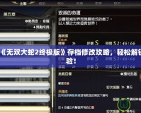 Switch《無(wú)雙大蛇2終極版》存檔修改攻略，輕松解鎖全新體驗(yàn)！