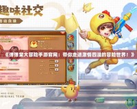《彈彈堂大冒險(xiǎn)手游官網(wǎng)：帶你走進(jìn)激情四溢的冒險(xiǎn)世界！》