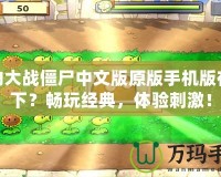 植物大戰(zhàn)僵尸中文版原版手機(jī)版在哪下？暢玩經(jīng)典，體驗(yàn)刺激！