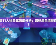 大富翁11人物天賦強(qiáng)度分析：哪些角色值得你選擇？