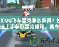 《QQ飛車雷克怎么獲得？快速上手獲取雷克秘籍，賽車手必看！》