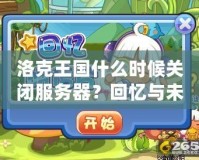 洛克王國(guó)什么時(shí)候關(guān)閉服務(wù)器？回憶與未來(lái)的交織